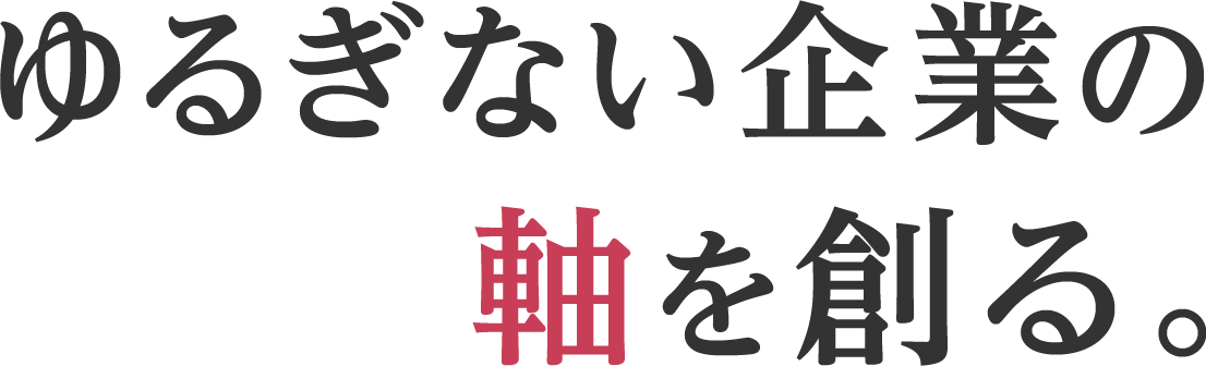 ゆるぎない企業の軸を創る。